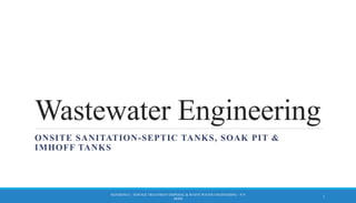 Wastewater Engineering
ONSITE SANITATION-SEPTIC TANKS, SOAK PIT &
IMHOFF TANKS
REFERENCE – SEWAGE TREATMENT DISPOSAL & WASTE WATER ENGINEERING – P.N
MODI
1
 