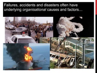 Failures, accidents and disasters often have
underlying organisational causes and factors…
 