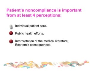Patient’s noncompliance is important
from at least 4 perceptions:
Individual patient care.
Public health efforts.
Interpretation of the medical literature.
Economic consequences.
 