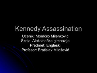 Kennedy Assassination
 Učenik: Momčilo Milenković
 Škola: Aleksinačka gimnazija
      Predmet: Engleski
 Profesor: Bratislav Milošević
 