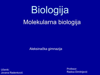 Biologija
                    Molekularna biologija



                      Aleksinačka gimnazija




Učenik:                                       Profesor:
Jovana Radenković                             Radica Dimitrijević
 