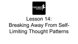 Lesson 14:
Breaking Away From Self-
Limiting Thought Patterns
 