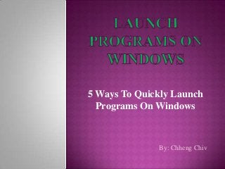 5 Ways To Quickly Launch
  Programs On Windows



              By: Chheng Chiv
 