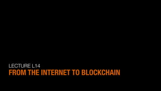 LECTURE L14
FROM THE INTERNET TO BLOCKCHAIN
 
