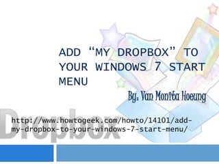 ADD “MY DROPBOX” TO
          YOUR WINDOWS 7 START
          MENU
                   By: Van Monita Hoeung
http://www.howtogeek.com/howto/14101/add-
my-dropbox-to-your-windows-7-start-menu/
 