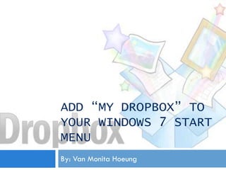 ADD “MY DROPBOX” TO
YOUR WINDOWS 7 START
MENU
By: Van Monita Hoeung
 