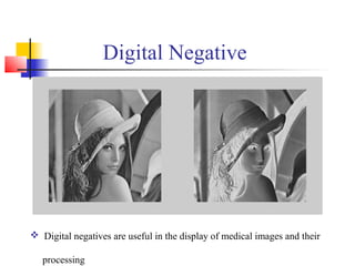 Digital Negative
 Digital negatives are useful in the display of medical images and their
processing
 