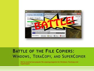 B ATTLE OF THE F ILE C OPIERS :
W INDOWS , T ERA C OPY,                       AND       S UPER C OPIER
    We’ve covered two popular file copying programs for Windows: TeraCopy and
    SuperCopier.
 