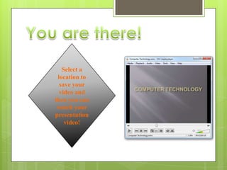 Select a
 location to
  save your
  video and
then you can
 watch your
presentation
    video!
 