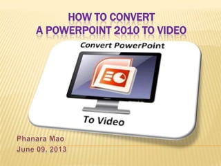 HOW TO CONVERT
A POWERPOINT 2010 TO VIDEO
 