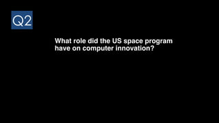 Q2
What role did the US space program
have on computer innovation?
 