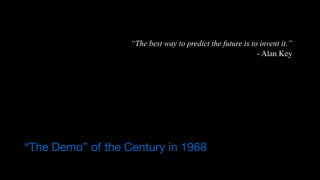 “The best way to predict the future is to invent it.”
- Alan Key
“The Demo” of the Century in 1968
 