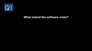 Q1
What solved the software crisis?
 