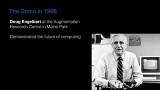 The Demo in 1968
Doug Engelbart at the Augmentation  
Research Centre in Melno Park
Demonstrated the future of computing
 