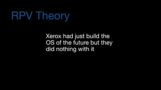 RPV Theory
Xerox had just build the 
OS of the future but they 
did nothing with it 
 