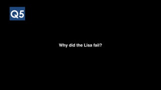 Q5
Why did the Lisa fail?
 