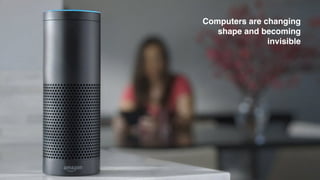 Computers are changing
shape and becoming
invisible
 