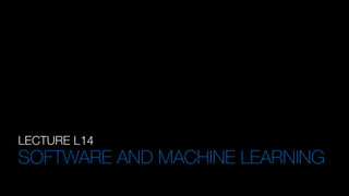 LECTURE L14
SOFTWARE AND MACHINE LEARNING
 