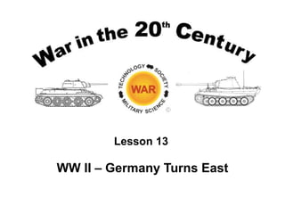 Lesson 13
WW II – Germany Turns East
 