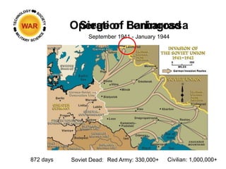 Operation Barbarossa
Siege of Leningrad
September 1941 - January 1944
872 days Soviet Dead: Red Army: 330,000+ Civilian: 1...