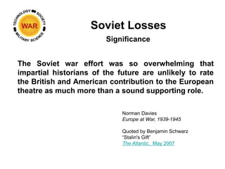 Soviet Losses
The Soviet war effort was so overwhelming that
impartial historians of the future are unlikely to rate
the B...