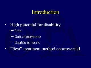 Introduction
• High potential for disability
─ Pain
─ Gait disturbance
─ Unable to work
• “Best” treatment method controversial
 