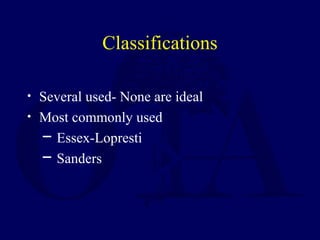 Classifications
• Several used- None are ideal
• Most commonly used
─ Essex-Lopresti
─ Sanders
 