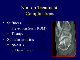 Non-op Treatment:
Complications
• Stiffness
─ Prevention (early ROM)
─ Therapy
• Subtalar arthritis
─ NSAIDs
─ Subtalar fusion
 