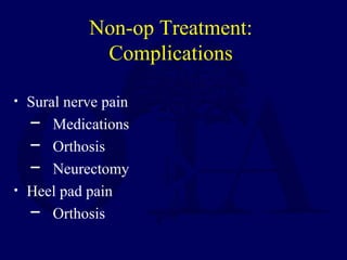 • Sural nerve pain
─ Medications
─ Orthosis
─ Neurectomy
• Heel pad pain
─ Orthosis
Non-op Treatment:
Complications
 