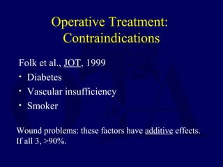 Operative Treatment:
Contraindications
Folk et al., JOT, 1999
• Diabetes
• Vascular insufficiency
• Smoker
Wound problems: these factors have additive effects.
If all 3, >90%.
 