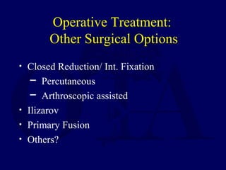 Operative Treatment:
Other Surgical Options
• Closed Reduction/ Int. Fixation
─ Percutaneous
─ Arthroscopic assisted
• Ilizarov
• Primary Fusion
• Others?
 