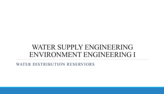 WATER SUPPLY ENGINEERING
ENVIRONMENT ENGINEERING I
WATER DISTRIBUTION RESERVIORS
 