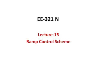EE-321 N
Lecture-15
Ramp Control Scheme
 