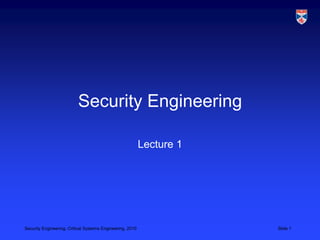 Security Engineering

                                                           Lecture 1




Security Engineering, Critical Systems Engineering, 2010               Slide 1
 