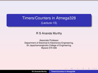 Timers/Counters in Atmega328
(Lecture-15)
R S Ananda Murthy
Associate Professor
Department of Electrical & Electronics Engineering,
Sri Jayachamarajendra College of Engineering,
Mysore 570 006
R S Ananda Murthy Timers/Counters in Atmega328
 