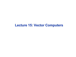 Lecture 15: Vector Computers
 