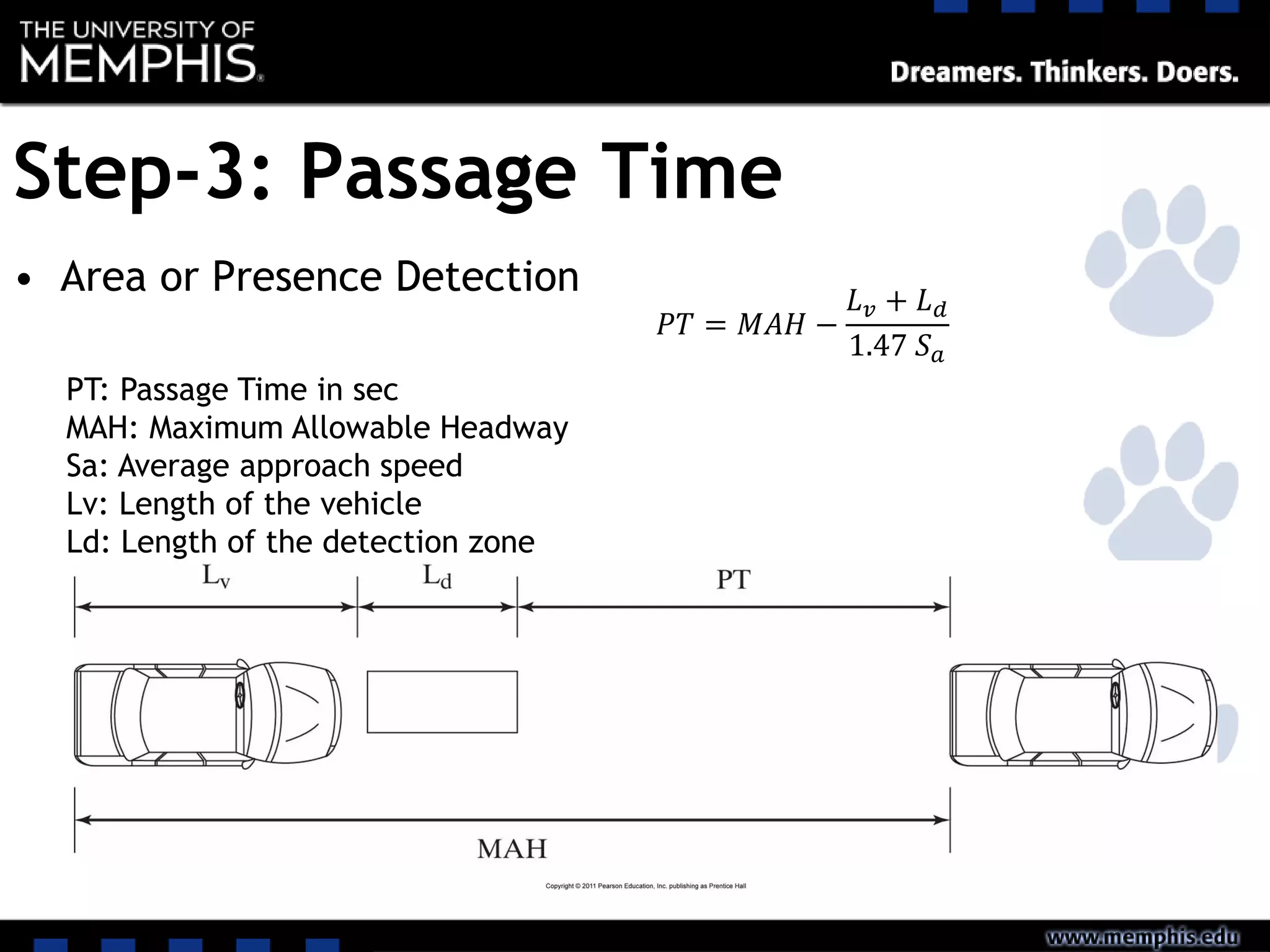 Step-3: Passage Time
• Area or Presence Detection
𝑃𝑇 = 𝑀𝐴𝐻 −
𝐿 𝑣 + 𝐿 𝑑
1.47 𝑆 𝑎
PT: Passage Time in sec
MAH: Maximum Allowable Headway
Sa: Average approach speed
Lv: Length of the vehicle
Ld: Length of the detection zone
 