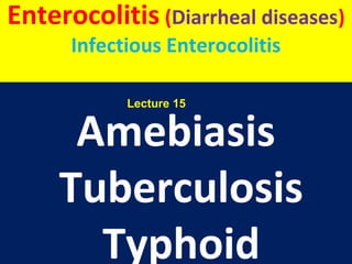 Amebiasis
Tuberculosis
Typhoid
Enterocolitis (Diarrheal diseases)
Infectious Enterocolitis
Lecture 15
 