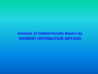 Analysis of Indeterminate Beams by
MOMENT DISTRIBUTION METHOD
 
