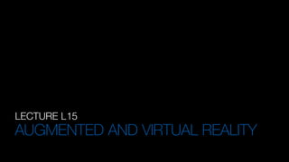 LECTURE L15
AUGMENTED AND VIRTUAL REALITY
 