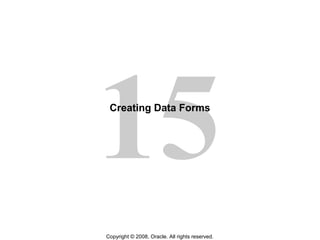 15
Copyright © 2008, Oracle. All rights reserved.
Creating Data Forms
 