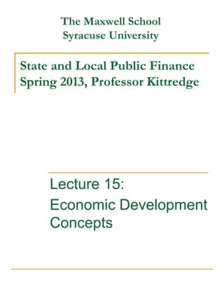 State and Local Public Finance
Spring 2013, Professor Kittredge
Lecture 15:
Economic Development
Concepts
The Maxwell School
Syracuse University
 
