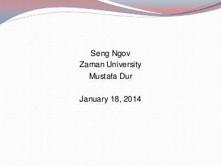 Seng Ngov
Zaman University
Mustafa Dur

January 18, 2014

 