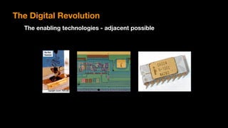 The Digital Revolution
The enabling technologies - adjacent possible
 