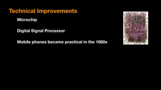 Technical Improvements
Microchip
Digital Signal Processor
Mobile phones became practical in the 1980s
 