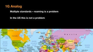 Multiple standards – roaming is a problem
In the US this is not a problem
1G Analog
 