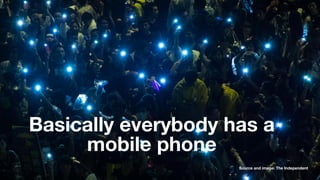 Basically everybody has a
mobile phone
Source and image: The Independent
 
