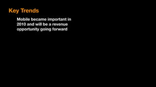 Key Trends
Mobile became important in
2010 and will be a revenue
opportunity going forward
 