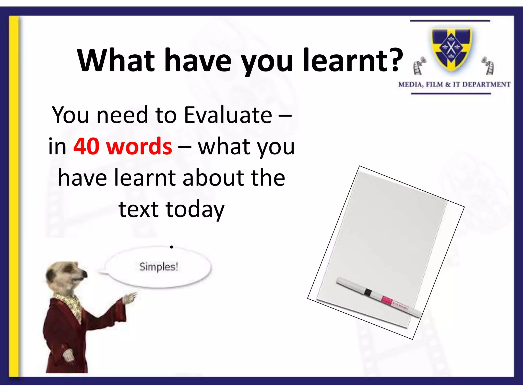 What have you learnt?
You need to Evaluate –
in 40 words – what you
have learnt about the
text today
.
 