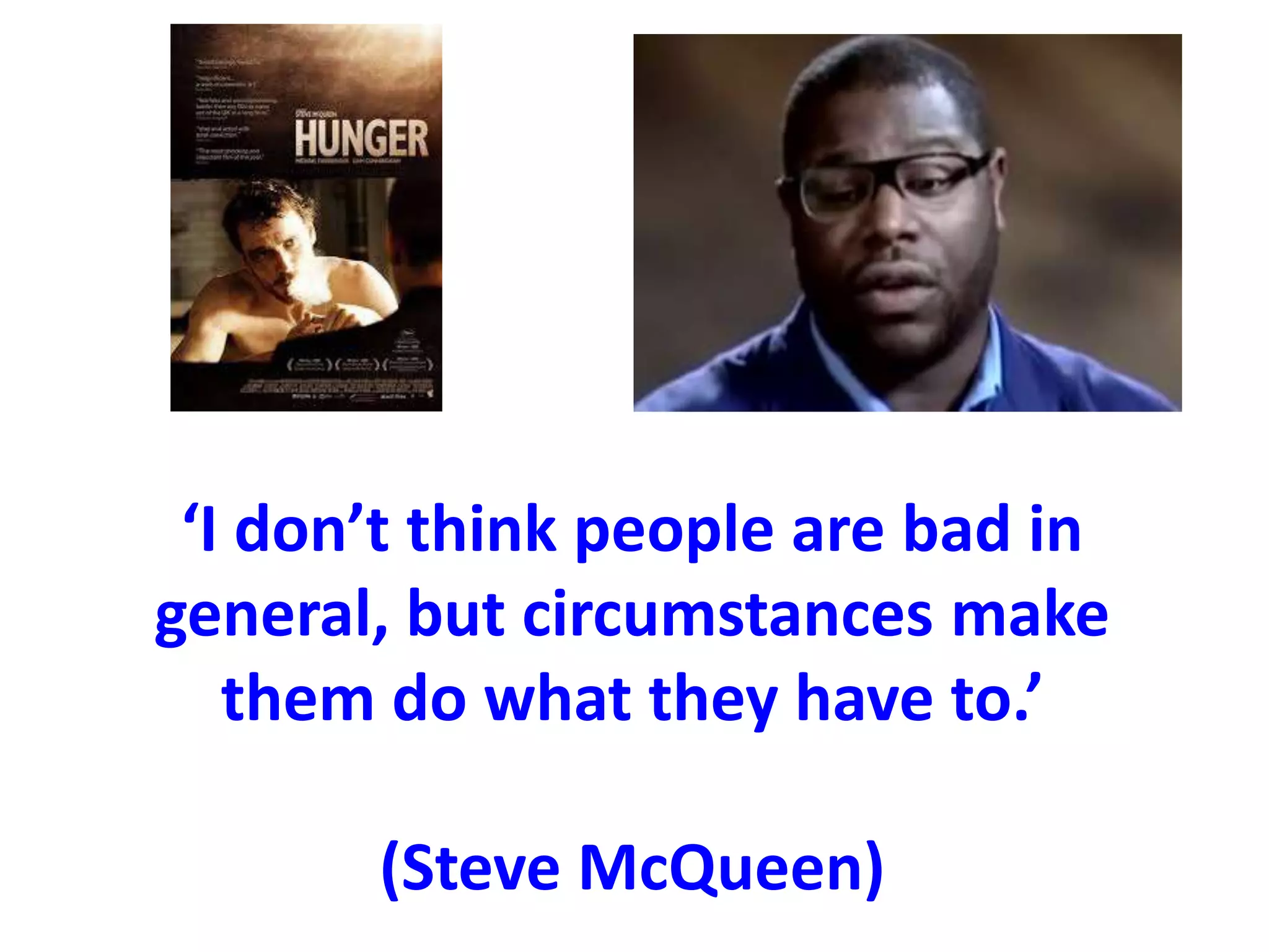 ‘I don’t think people are bad in
general, but circumstances make
them do what they have to.’
(Steve McQueen)
 